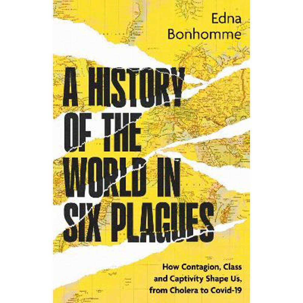 A History of the World in Six Plagues: How Contagion, Class and Captivity Shape Us, from Cholera to Covid-19 (Hardback) - Edna Bonhomme